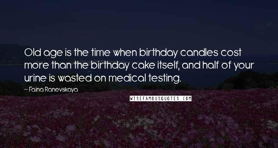 Faina Ranevskaya Quotes: Old age is the time when birthday candles cost more than the birthday cake itself, and half of your urine is wasted on medical testing.