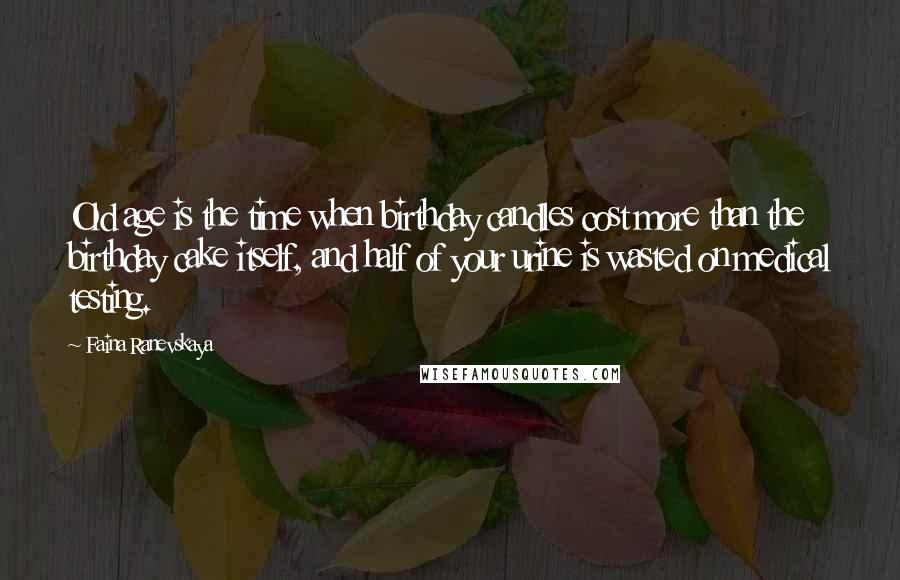 Faina Ranevskaya Quotes: Old age is the time when birthday candles cost more than the birthday cake itself, and half of your urine is wasted on medical testing.