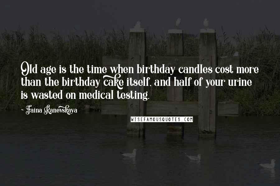 Faina Ranevskaya Quotes: Old age is the time when birthday candles cost more than the birthday cake itself, and half of your urine is wasted on medical testing.