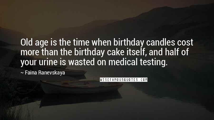 Faina Ranevskaya Quotes: Old age is the time when birthday candles cost more than the birthday cake itself, and half of your urine is wasted on medical testing.