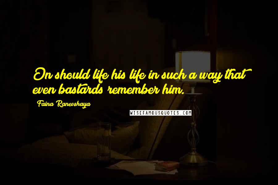 Faina Ranevskaya Quotes: On should life his life in such a way that even bastards remember him.
