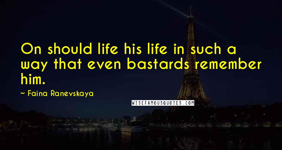 Faina Ranevskaya Quotes: On should life his life in such a way that even bastards remember him.