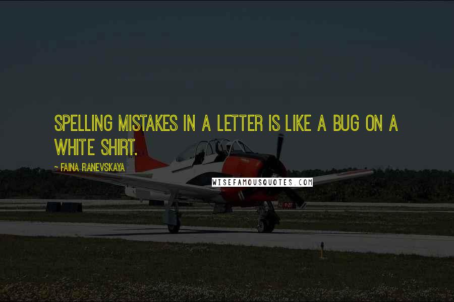 Faina Ranevskaya Quotes: Spelling mistakes in a letter is like a bug on a white shirt.