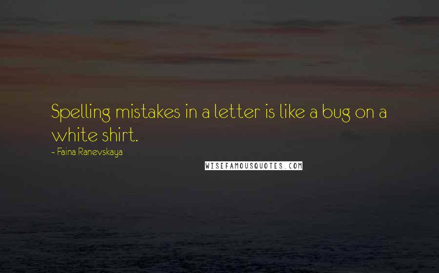 Faina Ranevskaya Quotes: Spelling mistakes in a letter is like a bug on a white shirt.