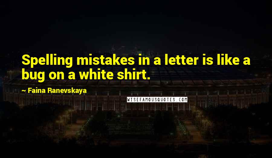 Faina Ranevskaya Quotes: Spelling mistakes in a letter is like a bug on a white shirt.
