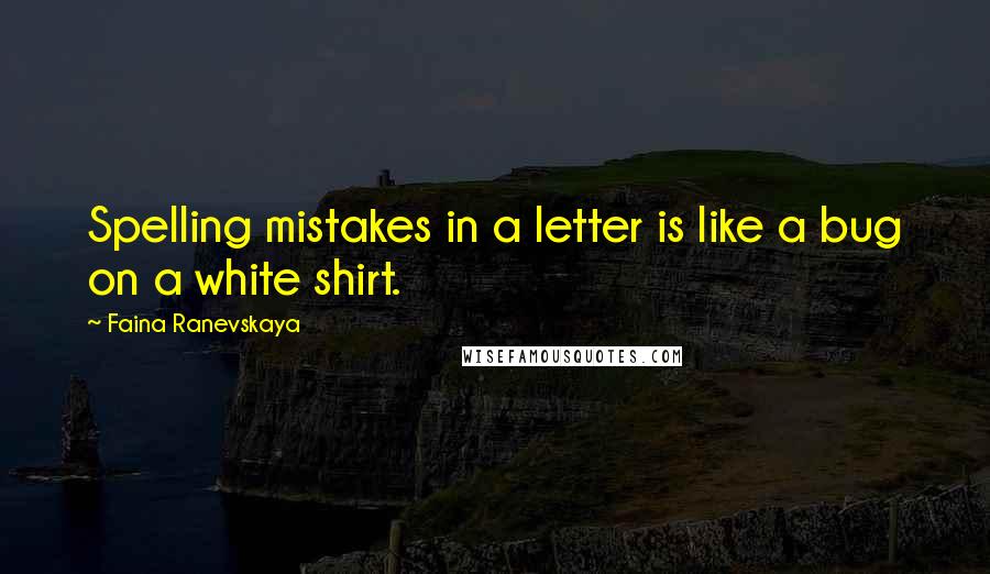 Faina Ranevskaya Quotes: Spelling mistakes in a letter is like a bug on a white shirt.