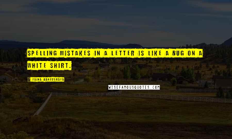 Faina Ranevskaya Quotes: Spelling mistakes in a letter is like a bug on a white shirt.