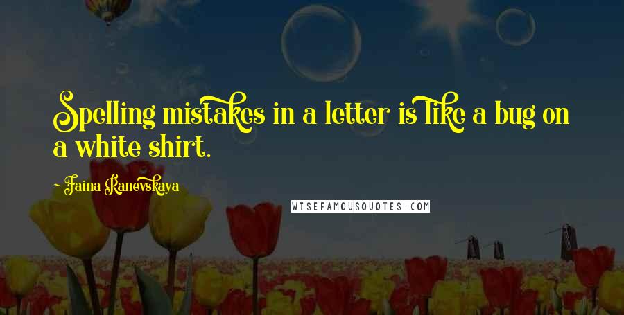 Faina Ranevskaya Quotes: Spelling mistakes in a letter is like a bug on a white shirt.