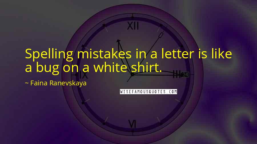 Faina Ranevskaya Quotes: Spelling mistakes in a letter is like a bug on a white shirt.