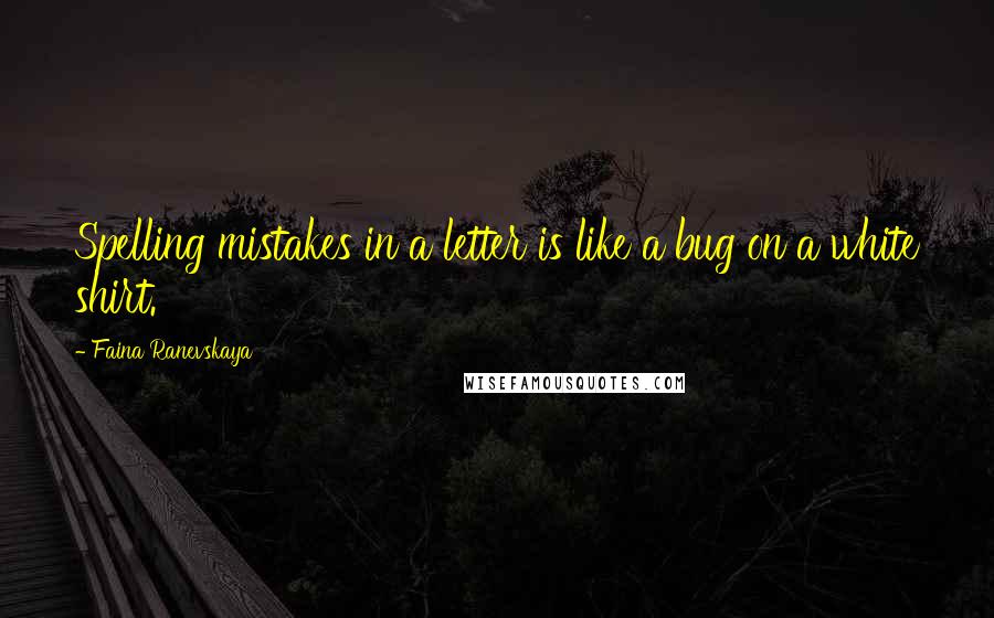 Faina Ranevskaya Quotes: Spelling mistakes in a letter is like a bug on a white shirt.