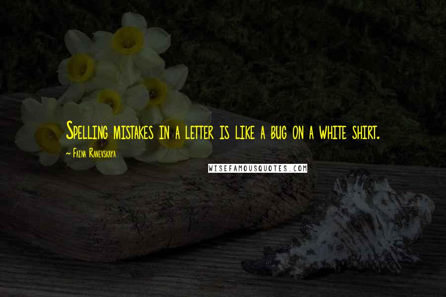 Faina Ranevskaya Quotes: Spelling mistakes in a letter is like a bug on a white shirt.