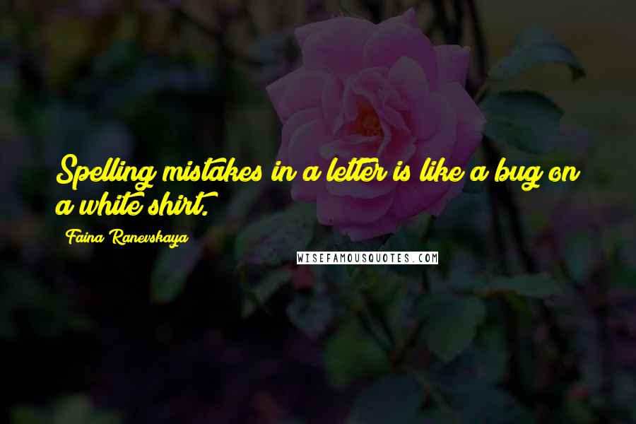 Faina Ranevskaya Quotes: Spelling mistakes in a letter is like a bug on a white shirt.