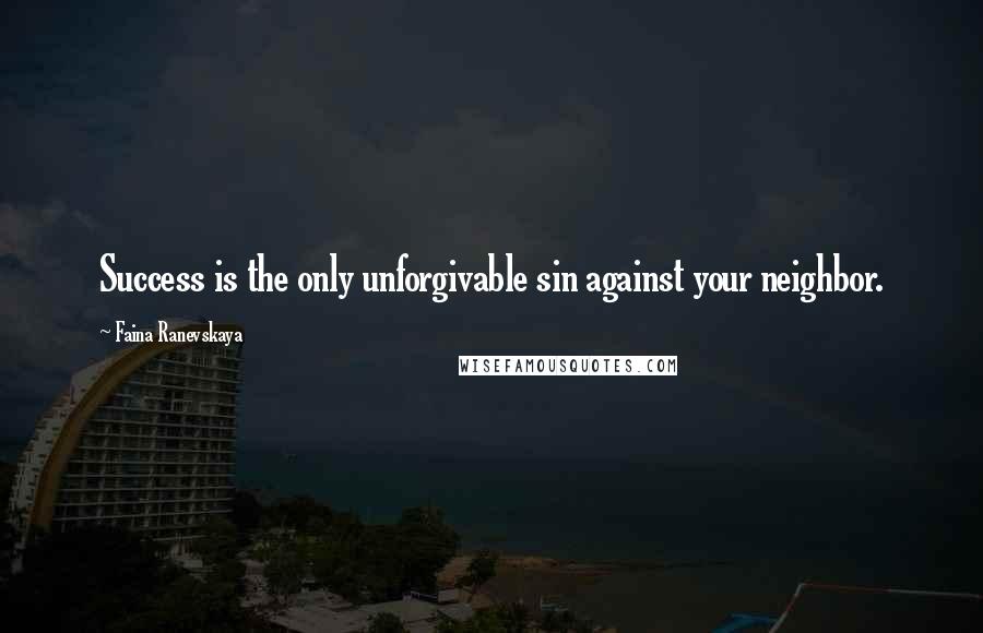 Faina Ranevskaya Quotes: Success is the only unforgivable sin against your neighbor.