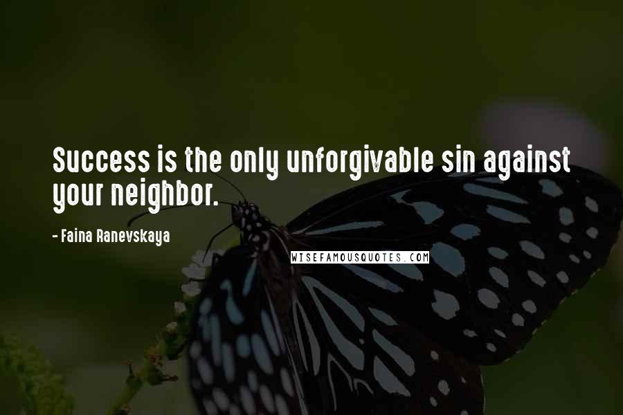 Faina Ranevskaya Quotes: Success is the only unforgivable sin against your neighbor.