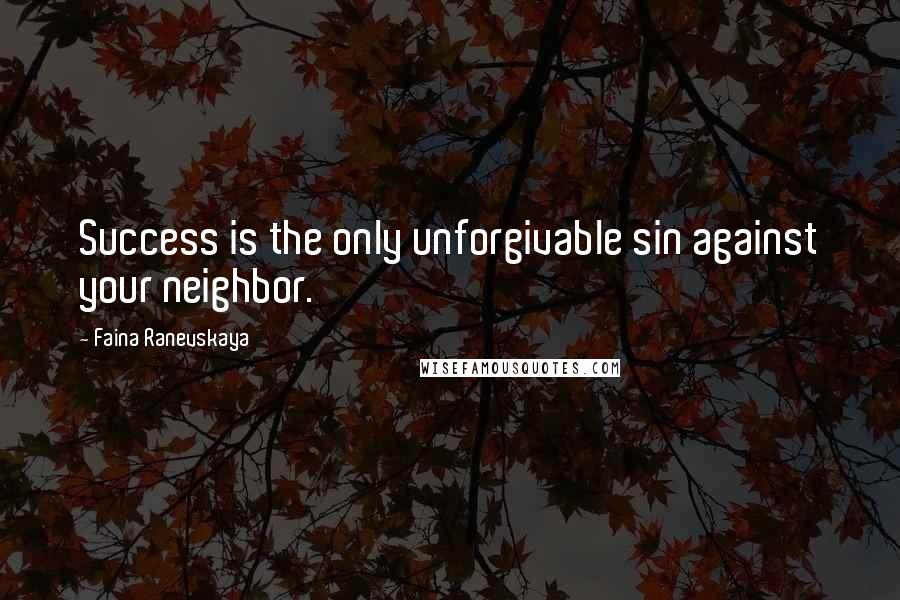Faina Ranevskaya Quotes: Success is the only unforgivable sin against your neighbor.