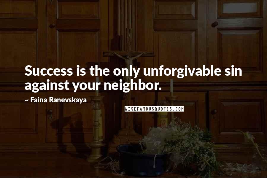 Faina Ranevskaya Quotes: Success is the only unforgivable sin against your neighbor.