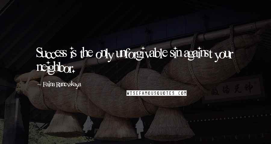 Faina Ranevskaya Quotes: Success is the only unforgivable sin against your neighbor.