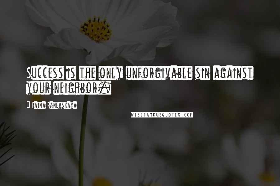 Faina Ranevskaya Quotes: Success is the only unforgivable sin against your neighbor.