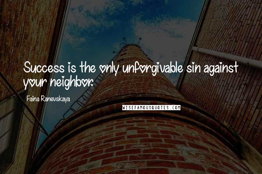 Faina Ranevskaya Quotes: Success is the only unforgivable sin against your neighbor.