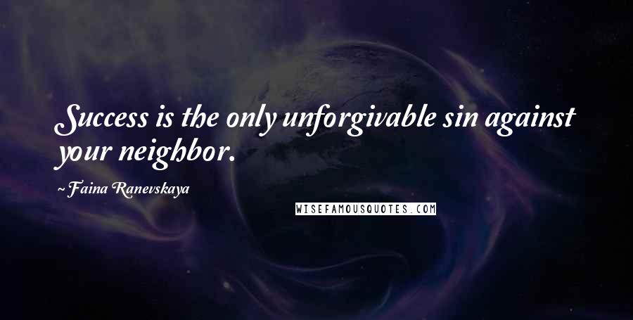 Faina Ranevskaya Quotes: Success is the only unforgivable sin against your neighbor.
