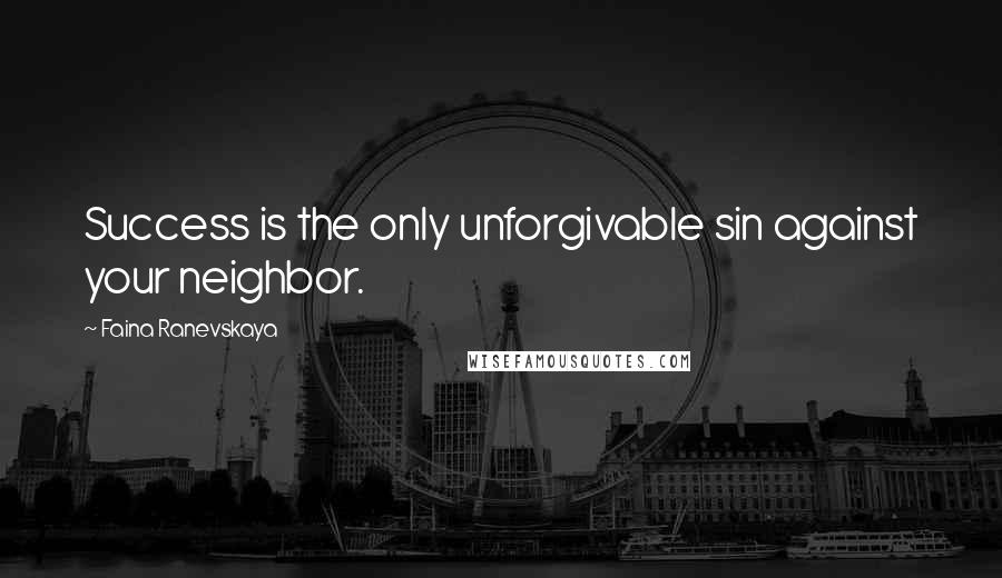 Faina Ranevskaya Quotes: Success is the only unforgivable sin against your neighbor.