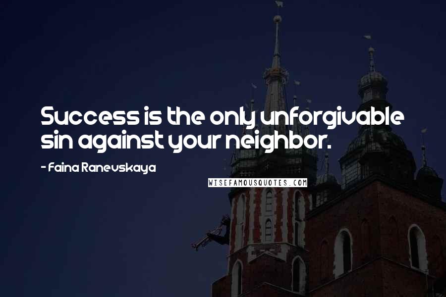 Faina Ranevskaya Quotes: Success is the only unforgivable sin against your neighbor.