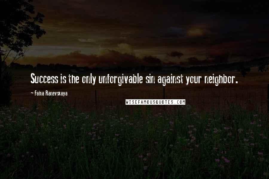 Faina Ranevskaya Quotes: Success is the only unforgivable sin against your neighbor.
