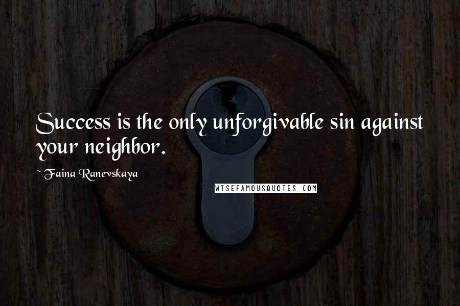 Faina Ranevskaya Quotes: Success is the only unforgivable sin against your neighbor.