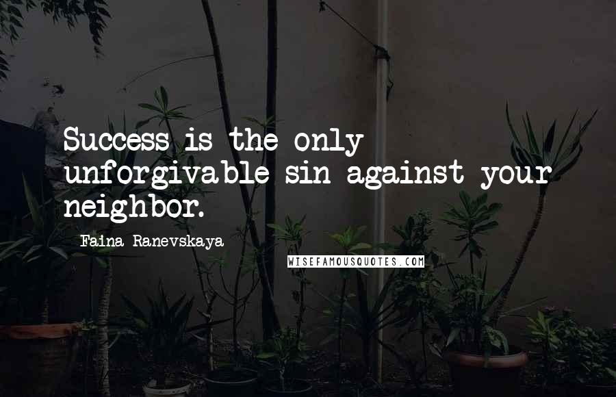 Faina Ranevskaya Quotes: Success is the only unforgivable sin against your neighbor.