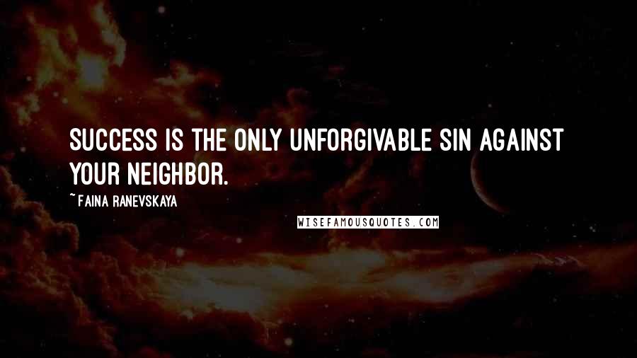 Faina Ranevskaya Quotes: Success is the only unforgivable sin against your neighbor.
