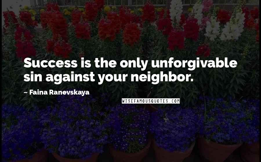 Faina Ranevskaya Quotes: Success is the only unforgivable sin against your neighbor.