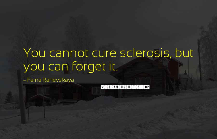 Faina Ranevskaya Quotes: You cannot cure sclerosis, but you can forget it.