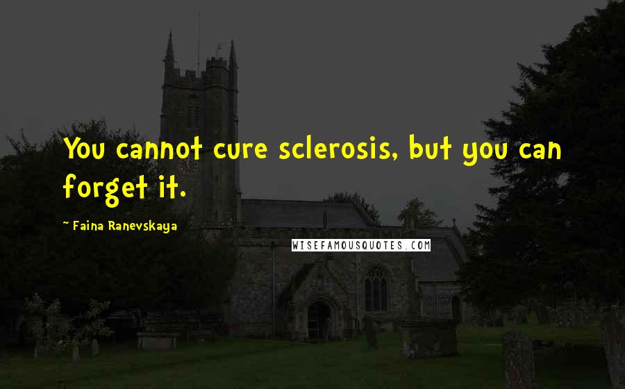 Faina Ranevskaya Quotes: You cannot cure sclerosis, but you can forget it.