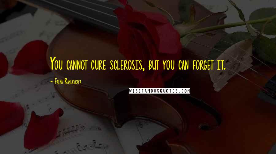 Faina Ranevskaya Quotes: You cannot cure sclerosis, but you can forget it.