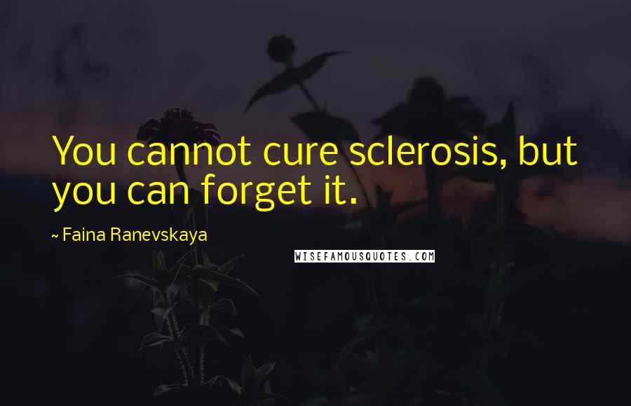 Faina Ranevskaya Quotes: You cannot cure sclerosis, but you can forget it.