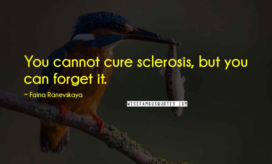 Faina Ranevskaya Quotes: You cannot cure sclerosis, but you can forget it.