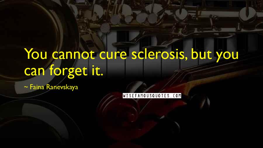 Faina Ranevskaya Quotes: You cannot cure sclerosis, but you can forget it.