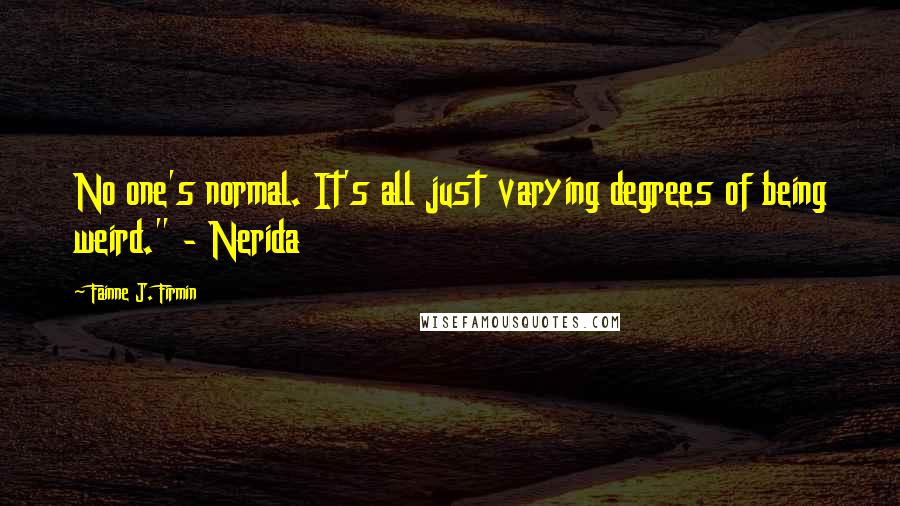 Fainne J. Firmin Quotes: No one's normal. It's all just varying degrees of being weird." - Nerida