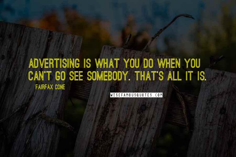 Fairfax Cone Quotes: Advertising is what you do when you can't go see somebody. That's all it is.