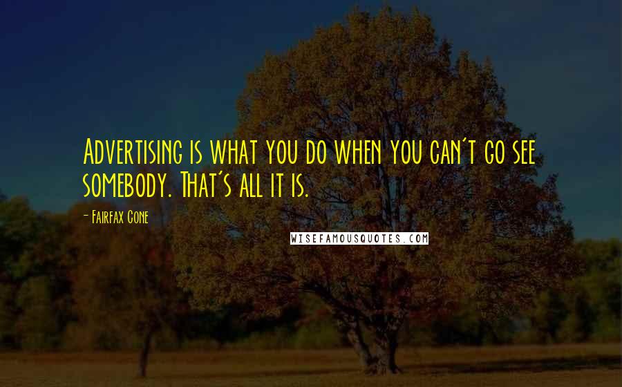 Fairfax Cone Quotes: Advertising is what you do when you can't go see somebody. That's all it is.