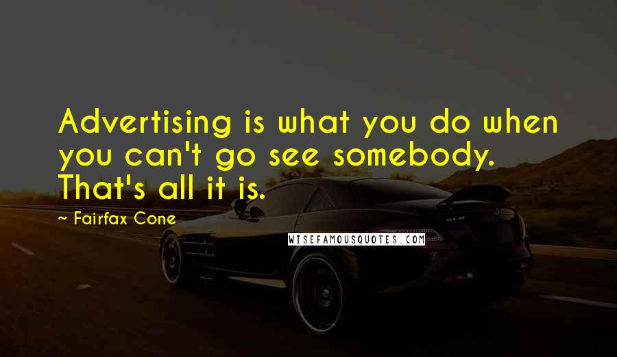 Fairfax Cone Quotes: Advertising is what you do when you can't go see somebody. That's all it is.