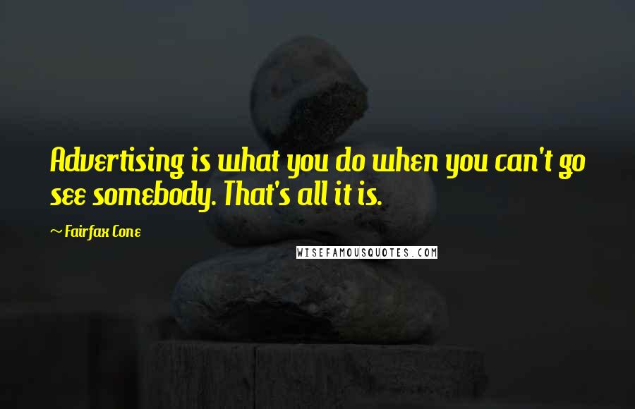 Fairfax Cone Quotes: Advertising is what you do when you can't go see somebody. That's all it is.