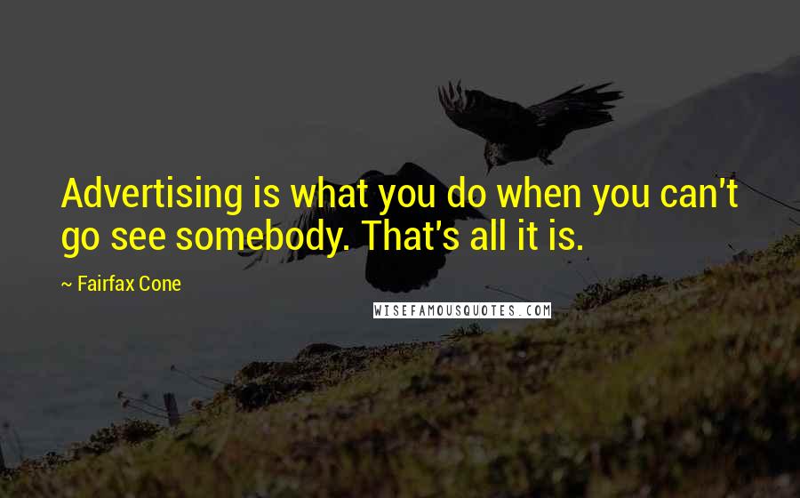 Fairfax Cone Quotes: Advertising is what you do when you can't go see somebody. That's all it is.