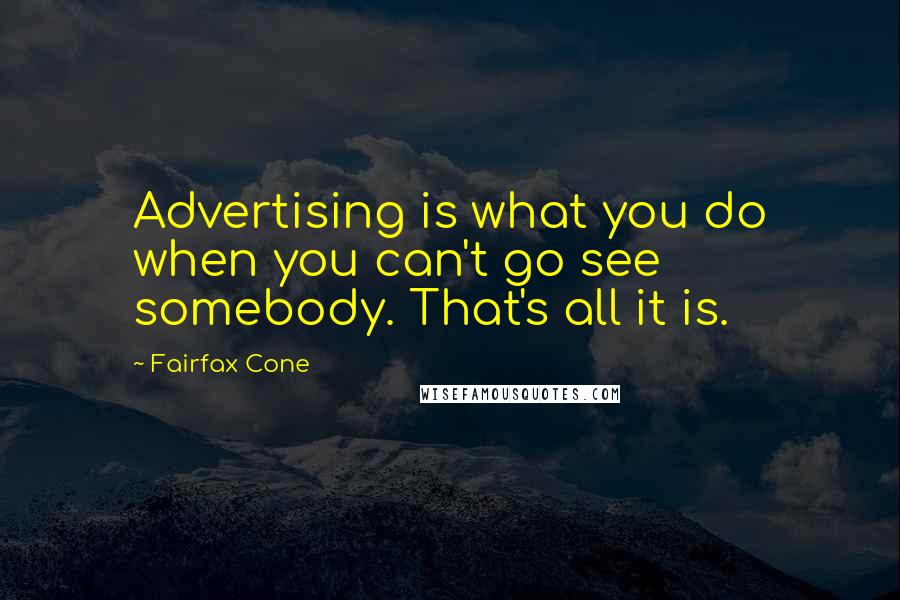 Fairfax Cone Quotes: Advertising is what you do when you can't go see somebody. That's all it is.