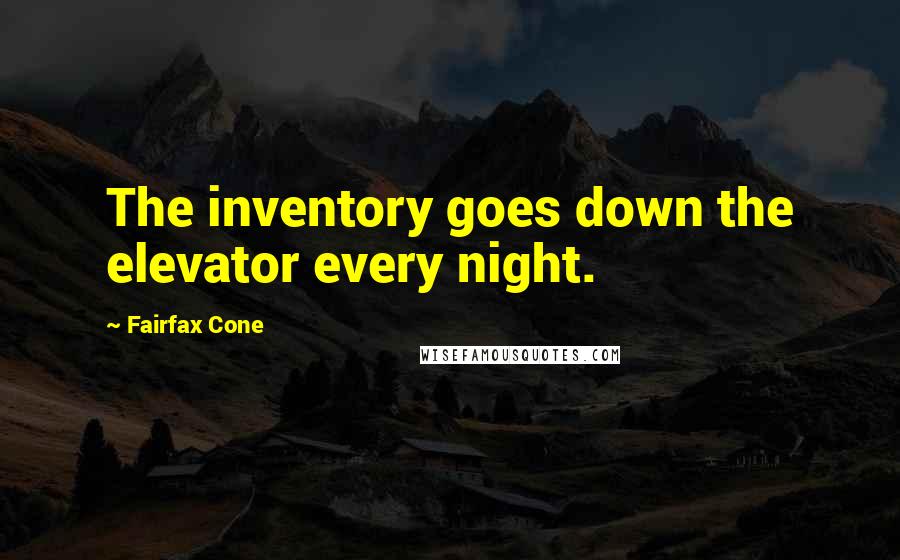 Fairfax Cone Quotes: The inventory goes down the elevator every night.