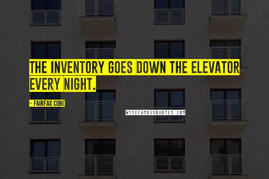 Fairfax Cone Quotes: The inventory goes down the elevator every night.