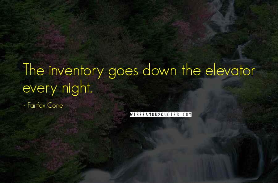 Fairfax Cone Quotes: The inventory goes down the elevator every night.