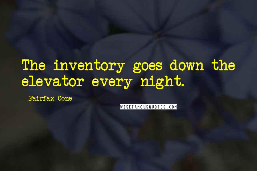 Fairfax Cone Quotes: The inventory goes down the elevator every night.