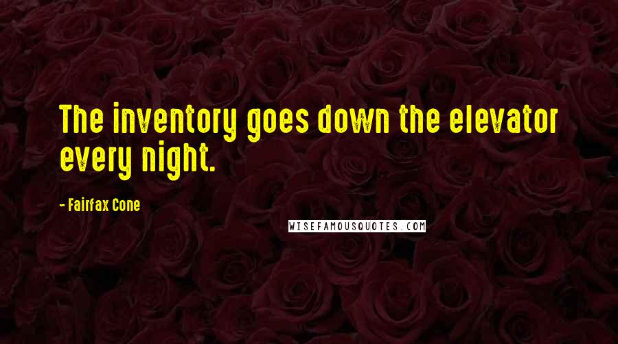 Fairfax Cone Quotes: The inventory goes down the elevator every night.