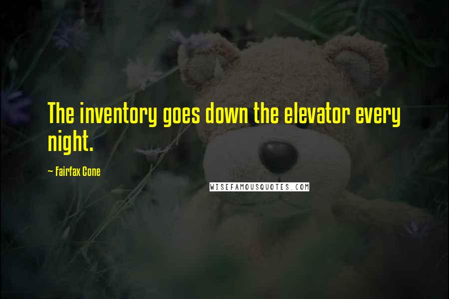 Fairfax Cone Quotes: The inventory goes down the elevator every night.